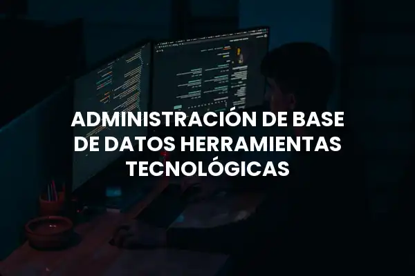 Administración de base de datos: Herramientas tecnológicas