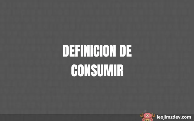 Definicion De Consumir: Significado Exacto